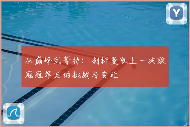 从巅峰到等待：剖析曼联上一次欧冠冠军后的挑战与变迁