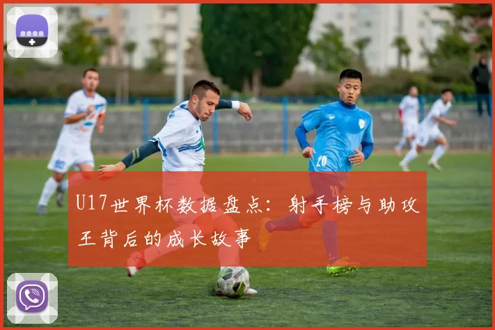 U17世界杯数据盘点：射手榜与助攻王背后的成长故事