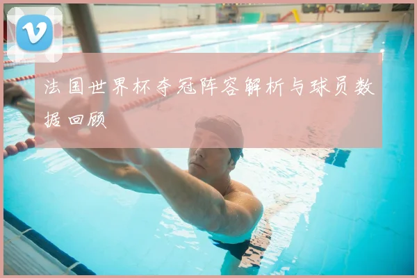 法国世界杯夺冠阵容解析与球员数据回顾