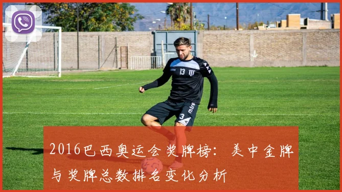 2016巴西奥运会奖牌榜：美中金牌与奖牌总数排名变化分析