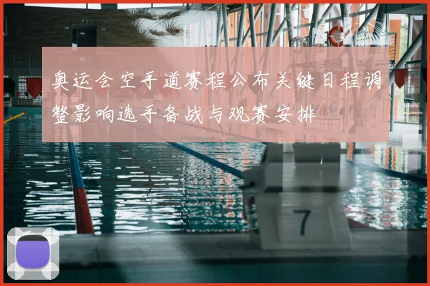 奥运会空手道赛程公布关键日程调整影响选手备战与观赛安排