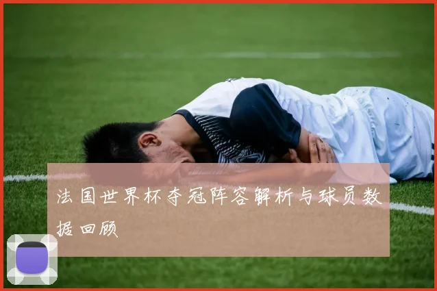 法国世界杯夺冠阵容解析与球员数据回顾