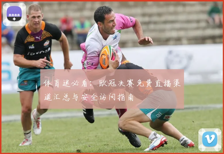 体育迷必看：欧冠决赛免费直播渠道汇总与安全访问指南