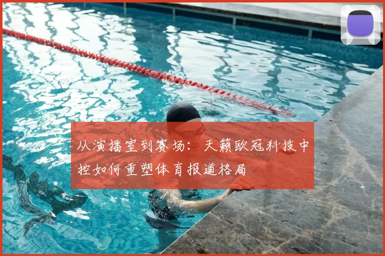 从演播室到赛场：天籁欧冠科技中控如何重塑体育报道格局