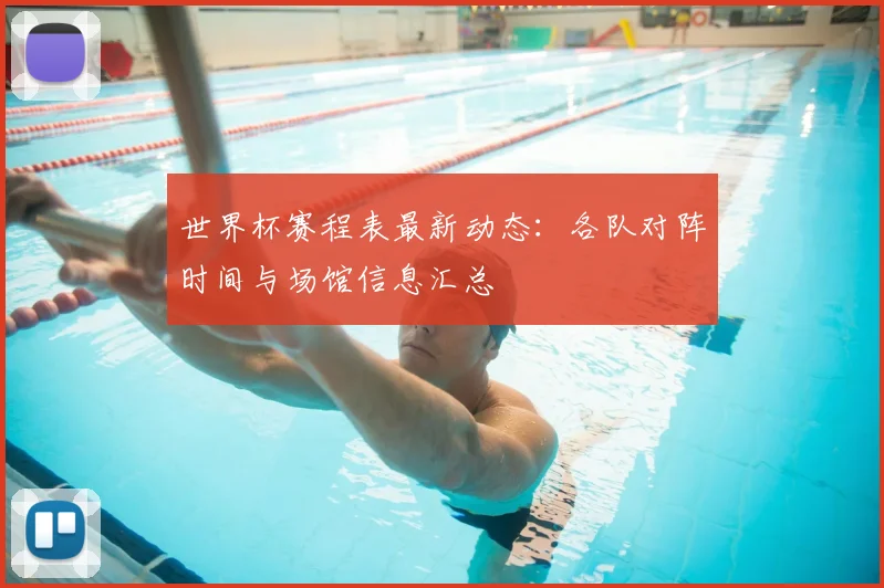世界杯赛程表最新动态：各队对阵时间与场馆信息汇总